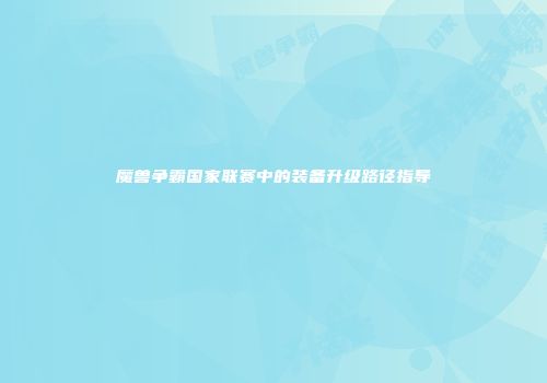 魔兽争霸国家联赛中的装备升级路径指导