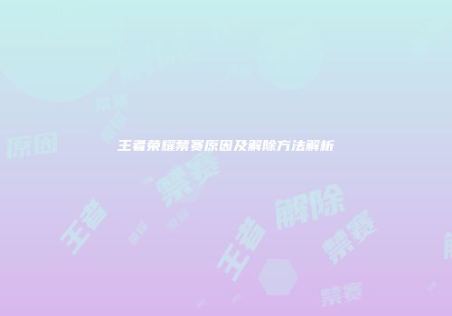 王者荣耀禁赛原因及解除方法解析
