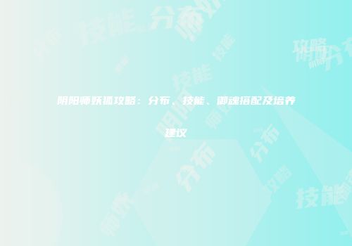 阴阳师妖狐攻略：分布、技能、御魂搭配及培养建议