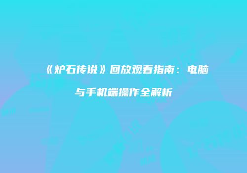 《炉石传说》回放观看指南：电脑与手机端操作全解析