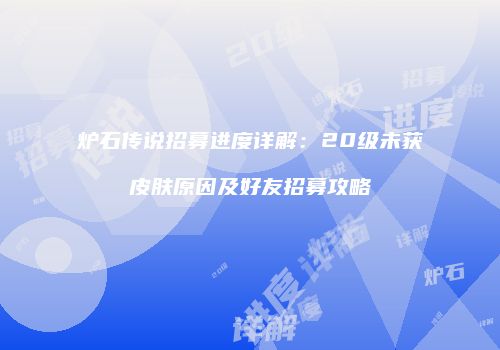 炉石传说招募进度详解：20级未获皮肤原因及好友招募攻略