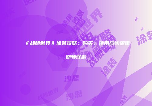 《战舰世界》涂装攻略：购买、使用与沙恩霍斯特详解