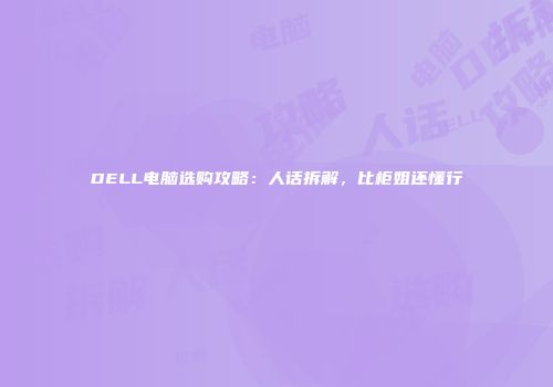 DELL电脑选购攻略：人话拆解，比柜姐还懂行