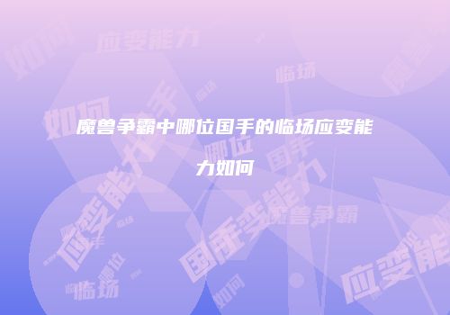 魔兽争霸中哪位国手的临场应变能力如何
