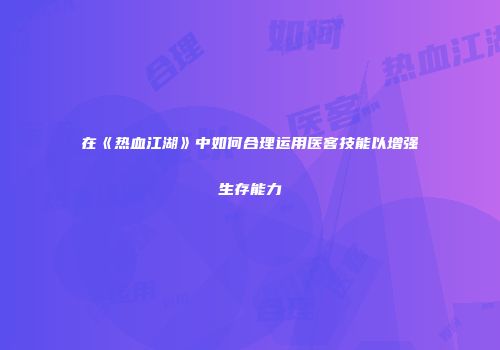 在《热血江湖》中如何合理运用医客技能以增强生存能力