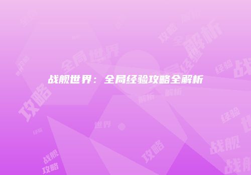 战舰世界：全局经验攻略全解析