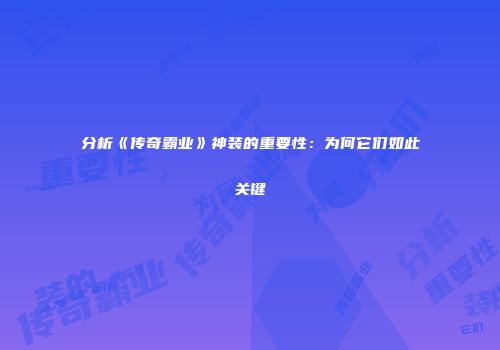 分析《传奇霸业》神装的重要性：为何它们如此关键
