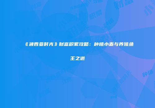 《波西亚时光》财富积累攻略：种植小麦与养殖鱼王之道