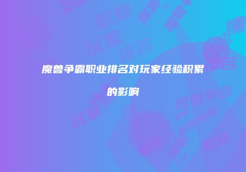 魔兽争霸职业排名对玩家经验积累的影响