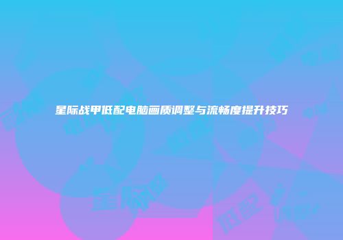 星际战甲低配电脑画质调整与流畅度提升技巧