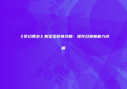 《梦幻西游》跑宝宝修炼攻略：提升召唤兽能力详解