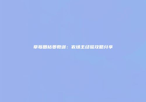 草莓田枯萎教训：农场主经验攻略分享