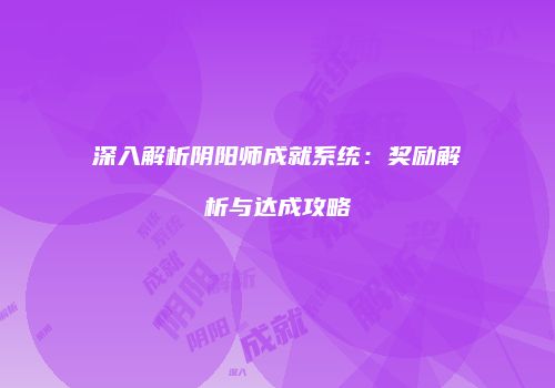 深入解析阴阳师成就系统：奖励解析与达成攻略
