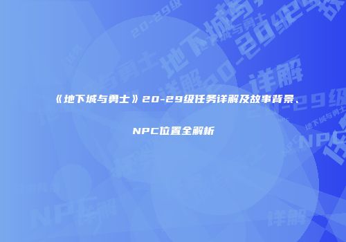 《地下城与勇士》20-29级任务详解及故事背景、NPC位置全解析