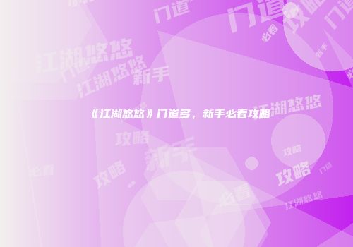 《江湖悠悠》门道多，新手必看攻略