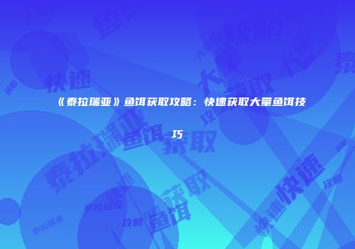 《泰拉瑞亚》鱼饵获取攻略：快速获取大量鱼饵技巧