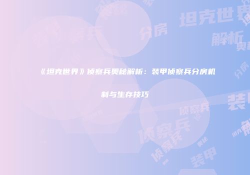 《坦克世界》侦察兵奥秘解析：装甲侦察兵分房机制与生存技巧