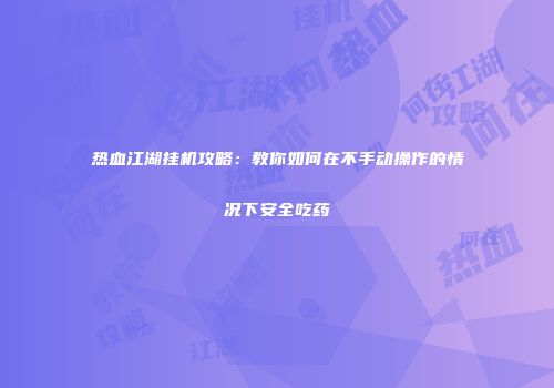 热血江湖挂机攻略:教你如何在不手动操作的情况下安全吃药