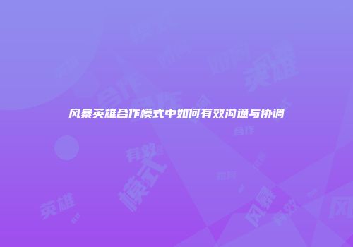 风暴英雄合作模式中如何有效沟通与协调