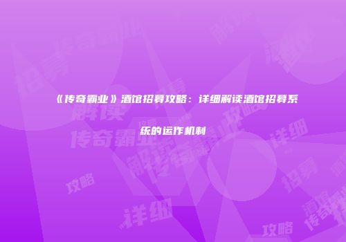 《传奇霸业》酒馆招募攻略：详细解读酒馆招募系统的运作机制