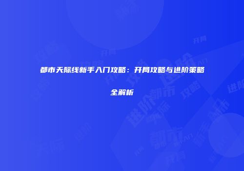 都市天际线新手入门攻略：开局攻略与进阶策略全解析