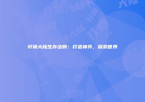 轩辕大陆生存法则：打造神兵，探索世界