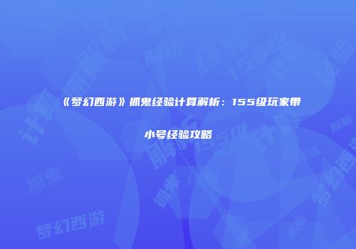 《梦幻西游》抓鬼经验计算解析：155级玩家带小号经验攻略