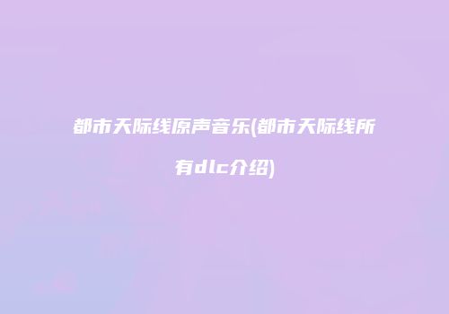 都市天际线原声音乐(都市天际线所有dlc介绍)