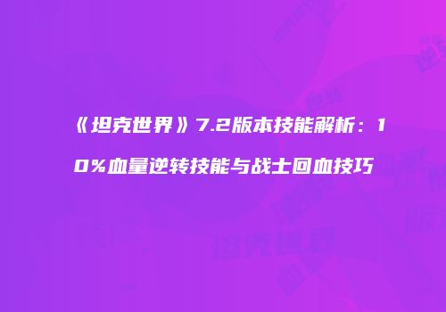 《坦克世界》7.2版本技能解析：10%血量逆转技能与战士回血技巧