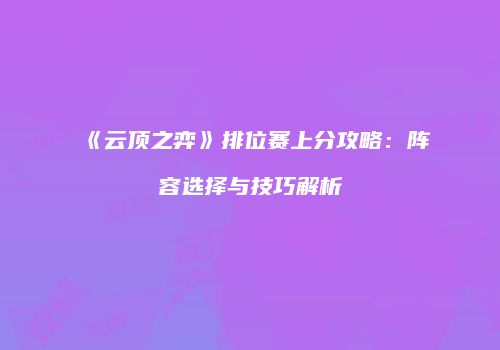 《云顶之弈》排位赛上分攻略：阵容选择与技巧解析