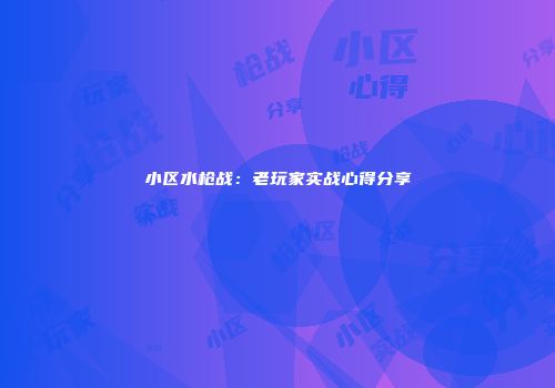 小区水枪战：老玩家实战心得分享