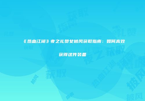 《热血江湖》夜之礼赞女披风获取指南：如何高效获得这件装备