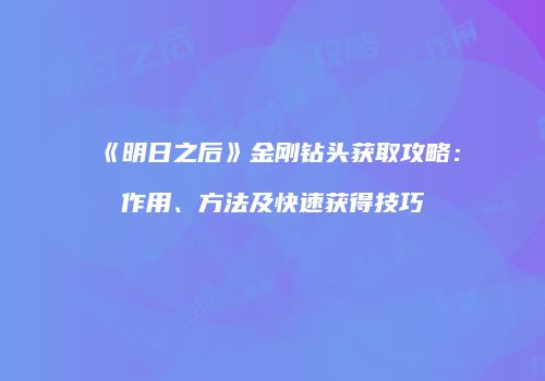 《明日之后》金刚钻头获取攻略：作用、方法及快速获得技巧