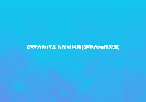 都市天际线怎么预设风格(都市天际线灾难)