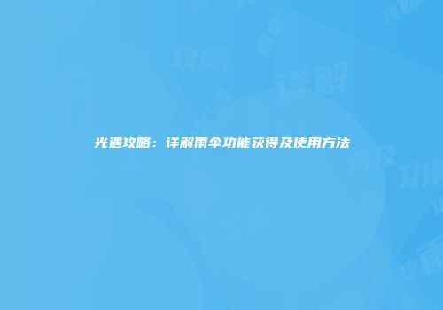 光遇攻略：详解雨伞功能获得及使用方法