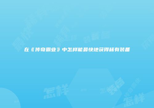 在《传奇霸业》中怎样能最快地获得稀有装备