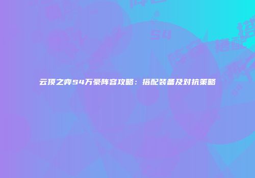 云顶之弈S4万豪阵容攻略：搭配装备及对抗策略