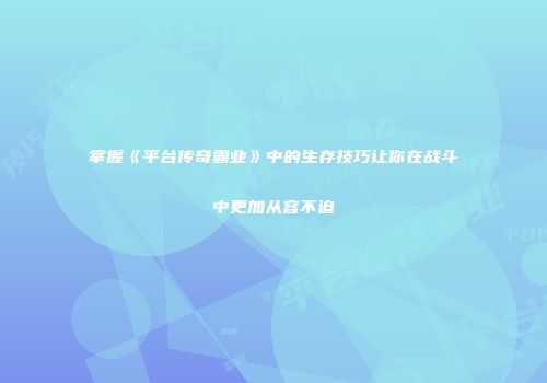 掌握《平台传奇霸业》中的生存技巧让你在战斗中更加从容不迫