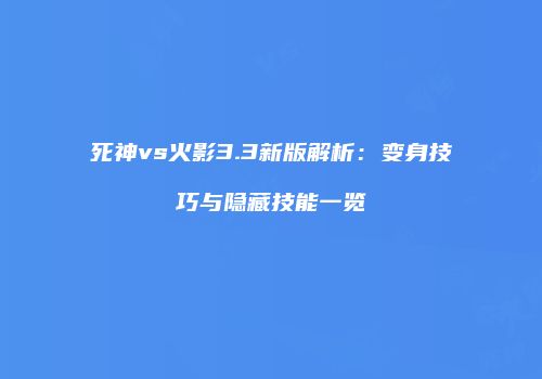 死神vs火影3.3新版解析：变身技巧与隐藏技能一览