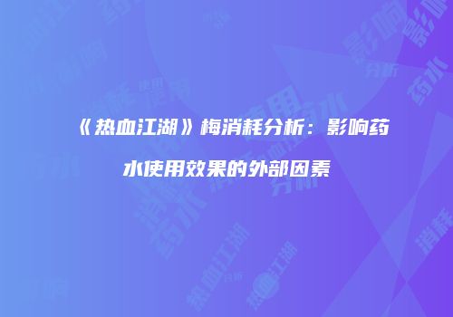 《热血江湖》梅消耗分析：影响药水使用效果的外部因素