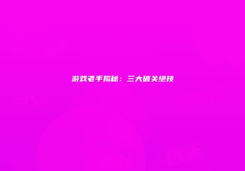 游戏老手揭秘：三大破关绝技