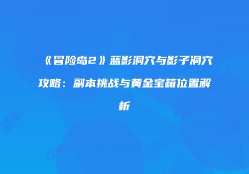 《冒险岛2》蓝影洞穴与影子洞穴攻略：副本挑战与黄金宝箱位置解析