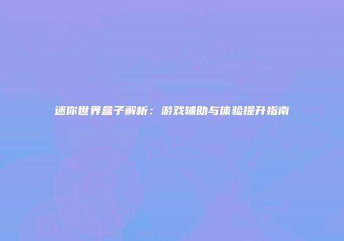 迷你世界盒子解析：游戏辅助与体验提升指南