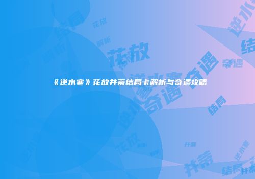 《逆水寒》花放并蒂结局卡解析与奇遇攻略