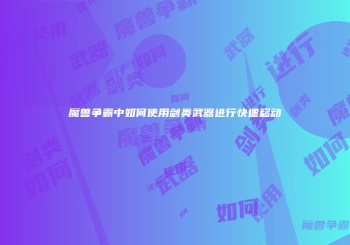 魔兽争霸中如何使用剑类武器进行快速移动