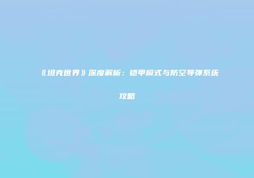 《坦克世界》深度解析：铠甲模式与防空导弹系统攻略