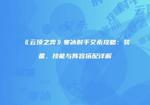 《云顶之弈》寒冰射手艾希攻略：装备、技能与阵容搭配详解