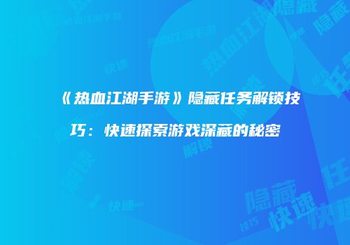 《热血江湖手游》隐藏任务解锁技巧：快速探索游戏深藏的秘密