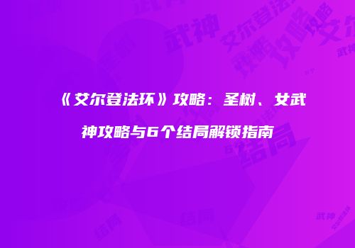 《艾尔登法环》攻略：圣树、女武神攻略与6个结局解锁指南