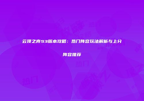 云顶之弈S3版本攻略：热门阵容玩法解析与上分阵容推荐